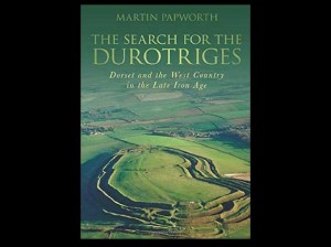 The Search for the Durotriges: Dorset and the West Country in the Late Iron Age by Martin Papworth, 2011